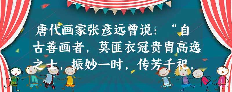 唐代画家张彦远曾说:“自古善画者,莫匪衣冠贵胄高逸之士,振妙一时,传芳千祀,非闾阎鄙贱之所能为也。”他这里强调了文人画A.融多种艺术为一体 B.作品注重诗意C. 唐代画家张彦远曾说:“自古善画者,莫匪衣冠贵胄高逸之士,振妙一时,传芳千祀,非闾阎鄙贱之所能为也。”他这里强调了文人画A.融多种艺术为一体 B.作品注重诗意C.