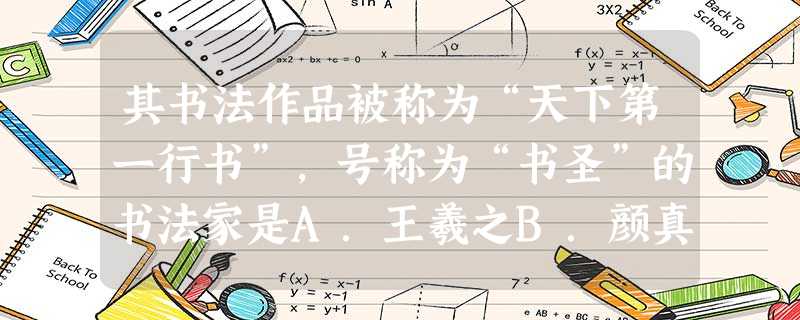 其书法作品被称为“天下第一行书”,号称为“书圣”的书法家是A.王羲之B.颜真卿C.欧阳询D.怀素 其书法作品被称为“天下第一行书”,号称为“书圣”的书法家是A.王羲之B.颜真卿C.欧阳询D.怀素