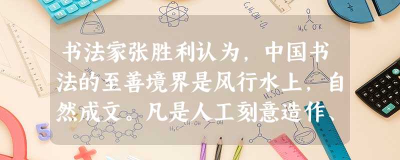书法家张胜利认为,中国书法的至善境界是风行水上,自然成文。凡是人工刻意造作、雕痕明显的书法,即是适用性、装饰性工艺,而不是心之画,更谈不上书法艺术。据此推断,真 书法家张胜利认为,中国书法的至善境界是风行水上,自然成文。凡是人工刻意造作、雕痕明显的书法,即是适用性、装饰性工艺,而不是心之画,更谈不上书法艺术。据此推断,真