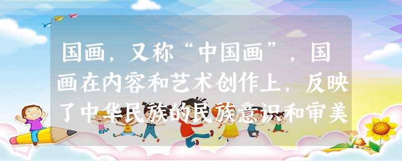 国画,又称“中国画”,国画在内容和艺术创作上,反映了中华民族的民族意识和审美情趣,体现了古人对自然、社会及与之相关联的政治、哲学、宗教、道德、文艺等方面的认识。 国画,又称“中国画”,国画在内容和艺术创作上,反映了中华民族的民族意识和审美情趣,体现了古人对自然、社会及与之相关联的政治、哲学、宗教、道德、文艺等方面的认识。