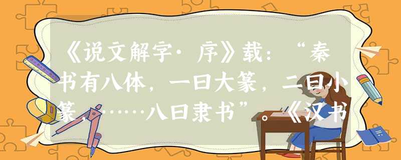《说文解字·序》载:“秦书有八体,一曰大篆,二曰小篆,……八曰隶书”。《汉书·艺文志》亦载:“是时始建隶书矣,起于官狱多事,苟趋省易,施之于徒隶也。”以上材料反 《说文解字·序》载:“秦书有八体,一曰大篆,二曰小篆,……八曰隶书”。《汉书·艺文志》亦载:“是时始建隶书矣,起于官狱多事,苟趋省易,施之于徒隶也。”以上材料反