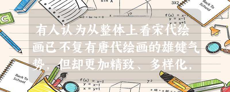 有人认为从整体上看宋代绘画已不复有唐代绘画的雄健气势,但却更加精致、多样化,富于人情味和抒情性,出现这一变化的主要原因在于A.唐宋两代人的审美标准不同B.社会政 有人认为从整体上看宋代绘画已不复有唐代绘画的雄健气势,但却更加精致、多样化,富于人情味和抒情性,出现这一变化的主要原因在于A.唐宋两代人的审美标准不同B.社会政