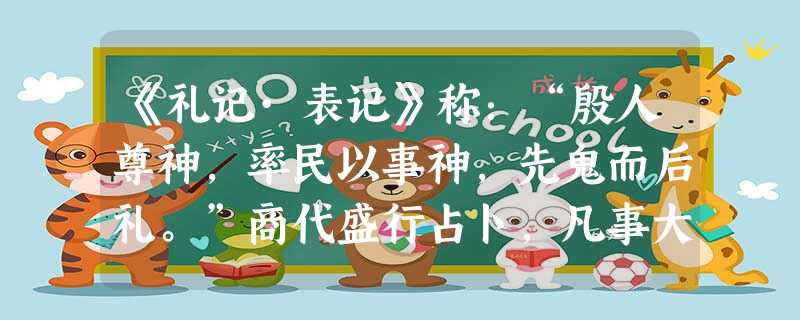 《礼记·表记》称:“殷人尊神,率民以事神,先鬼而后礼。”商代盛行占卜,凡事大自祭祀、征伐,小至疾病、生育,无一不求神问卜。卜官将占卜的过程和内容事项刻在甲骨上, 《礼记·表记》称:“殷人尊神,率民以事神,先鬼而后礼。”商代盛行占卜,凡事大自祭祀、征伐,小至疾病、生育,无一不求神问卜。卜官将占卜的过程和内容事项刻在甲骨上,
