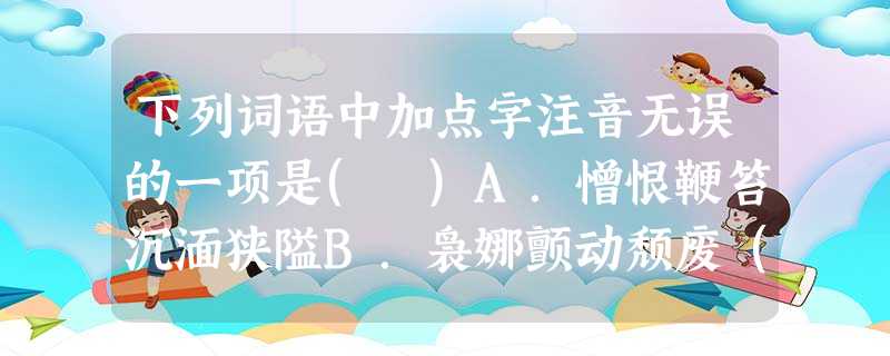 下列词语中加点字注音无误的一项是( )A.憎恨鞭笞沉湎狭隘B.袅娜颤动颓废( 下列词语中加点字注音无误的一项是( )A.憎恨鞭笞沉湎狭隘B.袅娜颤动颓废(