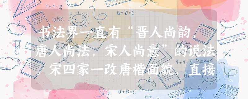 书法界一直有“晋人尚韵,唐人尚法,宋人尚意”的说法。宋四家一改唐楷面貌,直接晋帖行书遗风,讲究的是哲理性、书卷气、风格化,重意境表达。这种追求的社会土壤不包括A 书法界一直有“晋人尚韵,唐人尚法,宋人尚意”的说法。宋四家一改唐楷面貌,直接晋帖行书遗风,讲究的是哲理性、书卷气、风格化,重意境表达。这种追求的社会土壤不包括A