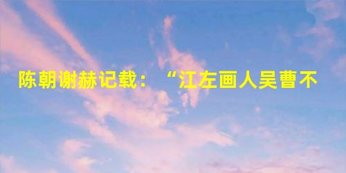 陈朝谢赫记载:“江左画人吴曹不兴,运五千尺绢画一像,心敏手疾,须臾立成。头面手足,胸臆肩背,无遗失尺度。此其难也,唯不兴能之。”文中记载的画家在我国古代首创了( 陈朝谢赫记载:“江左画人吴曹不兴,运五千尺绢画一像,心敏手疾,须臾立成。头面手足,胸臆肩背,无遗失尺度。此其难也,唯不兴能之。”文中记载的画家在我国古代首创了(