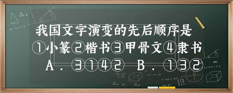 我国文字演变的先后顺序是①小篆②楷书③甲骨文④隶书 A.③①④② B.①③②④C.①②③④ D.①④②③ 我国文字演变的先后顺序是①小篆②楷书③甲骨文④隶书 A.③①④② B.①③②④C.①②③④ D.①④②③