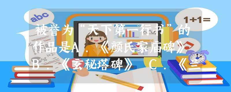 被誉为“天下第一行书”的作品是A.《颜氏家庙碑》 B.《玄秘塔碑》 C.《兰亭序》D.《九成宫醴泉铭》 被誉为“天下第一行书”的作品是A.《颜氏家庙碑》 B.《玄秘塔碑》 C.《兰亭序》D.《九成宫醴泉铭》