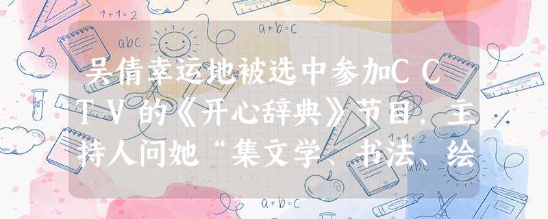 吴倩幸运地被选中参加CCTV的《开心辞典》节目,主持人问她“集文学、书法、绘画、及篆刻于一体的国画应属哪种题材?”她被这个问题难住了,如打电话向你求助,你的判断 吴倩幸运地被选中参加CCTV的《开心辞典》节目,主持人问她“集文学、书法、绘画、及篆刻于一体的国画应属哪种题材?”她被这个问题难住了,如打电话向你求助,你的判断