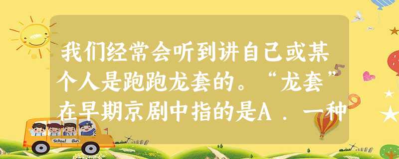 我们经常会听到讲自己或某个人是跑跑龙套的。“龙套”在早期京剧中指的是A.一种角色B.京剧的一支小流派C.一种唱腔D.一批给人化装或后台服务的人 我们经常会听到讲自己或某个人是跑跑龙套的。“龙套”在早期京剧中指的是A.一种角色B.京剧的一支小流派C.一种唱腔D.一批给人化装或后台服务的人