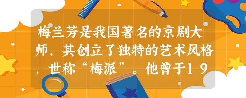 梅兰芳是我国著名的京剧大师,其创立了独特的艺术风格,世称“梅派”。他曾于1919年起多次访问日本,1930年访问美国,1935年访问苏联进行演出,展示了中国京剧 梅兰芳是我国著名的京剧大师,其创立了独特的艺术风格,世称“梅派”。他曾于1919年起多次访问日本,1930年访问美国,1935年访问苏联进行演出,展示了中国京剧