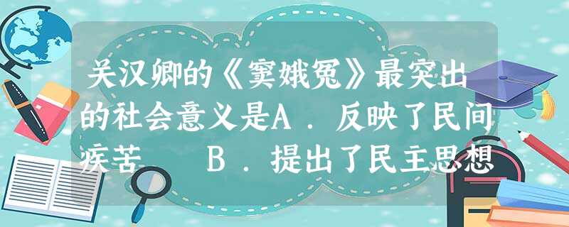 关汉卿的《窦娥冤》最突出的社会意义是A.反映了民间疾苦 B.提出了民主思想C.揭露了封建统治的黑暗 D.把元杂剧推向顶峰 关汉卿的《窦娥冤》最突出的社会意义是A.反映了民间疾苦 B.提出了民主思想C.揭露了封建统治的黑暗 D.把元杂剧推向顶峰