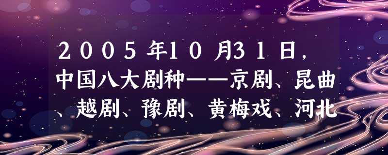 2005年10月31日,中国八大剧种——京剧、昆曲、越剧、豫剧、黄梅戏、河北梆子、川剧、粤剧的领军名家在广州中山纪念堂历史性的首次同台演绎各自的经典名曲,被誉为 2005年10月31日,中国八大剧种——京剧、昆曲、越剧、豫剧、黄梅戏、河北梆子、川剧、粤剧的领军名家在广州中山纪念堂历史性的首次同台演绎各自的经典名曲,被誉为