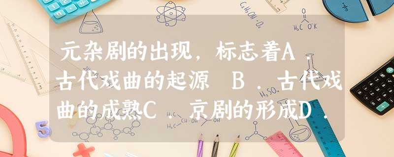元杂剧的出现,标志着A.古代戏曲的起源 B.古代戏曲的成熟C.京剧的形成D.地方戏的崛起 元杂剧的出现,标志着A.古代戏曲的起源 B.古代戏曲的成熟C.京剧的形成D.地方戏的崛起