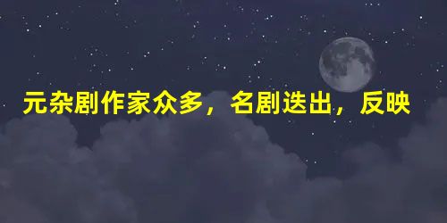 元杂剧作家众多,名剧迭出,反映了当时丰富多采的社会生活。其中关汉卿的《窦娥冤》最突出的社会意义是A.反映了民族矛盾的激化B.揭露了封建统治的黑暗C.表现了追求个 元杂剧作家众多,名剧迭出,反映了当时丰富多采的社会生活。其中关汉卿的《窦娥冤》最突出的社会意义是A.反映了民族矛盾的激化B.揭露了封建统治的黑暗C.表现了追求个