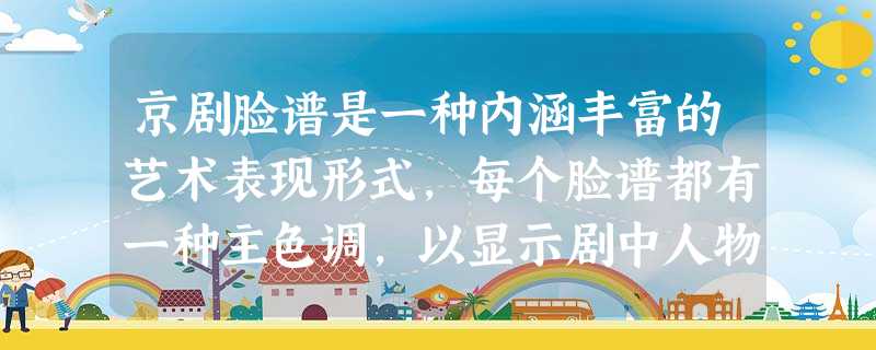京剧脸谱是一种内涵丰富的艺术表现形式,每个脸谱都有一种主色调,以显示剧中人物的特征,如关羽脸谱的主色是红色,曹操是白色,包拯是黑色……你认为“黑脸”表示 京剧脸谱是一种内涵丰富的艺术表现形式,每个脸谱都有一种主色调,以显示剧中人物的特征,如关羽脸谱的主色是红色,曹操是白色,包拯是黑色……你认为“黑脸”表示