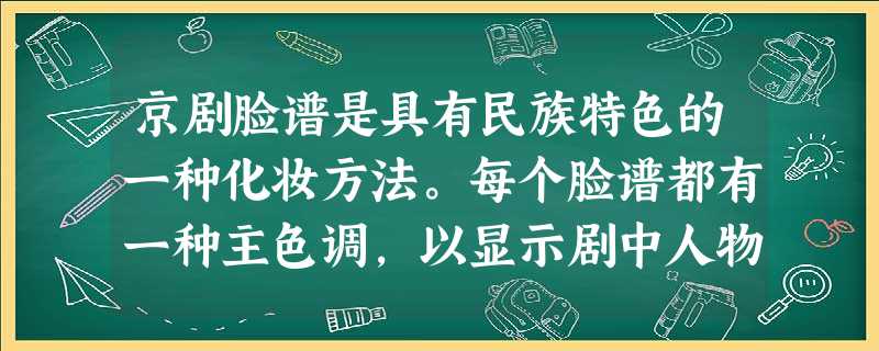 京剧脸谱是具有民族特色的一种化妆方法。每个脸谱都有一种主色调,以显示剧中人物的特征,如红色代表忠勇正义等。其中表示“铁面无私”的主色调是 京剧脸谱是具有民族特色的一种化妆方法。每个脸谱都有一种主色调,以显示剧中人物的特征,如红色代表忠勇正义等。其中表示“铁面无私”的主色调是