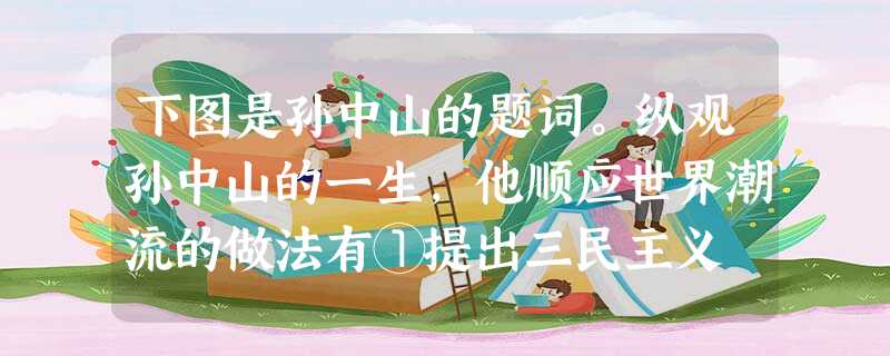 下图是孙中山的题词。纵观孙中山的一生,他顺应世界潮流的做法有①提出三民主义 ②领导五四运动 ③提出新三民主义 ④领导北伐战争 下图是孙中山的题词。纵观孙中山的一生,他顺应世界潮流的做法有①提出三民主义 ②领导五四运动 ③提出新三民主义 ④领导北伐战争