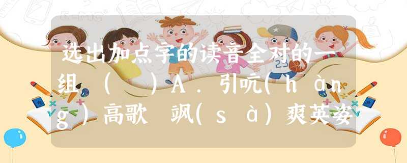 选出加点字的读音全对的一组 ( )A.引吭(háng)高歌 飒(sà)爽英姿 惟妙惟肖(xiào) 为(wéi)虎添翼B.设身处(chǔ)地 揠(yà)苗助长 选出加点字的读音全对的一组 ( )A.引吭(háng)高歌 飒(sà)爽英姿 惟妙惟肖(xiào) 为(wéi)虎添翼B.设身处(chǔ)地 揠(yà)苗助长