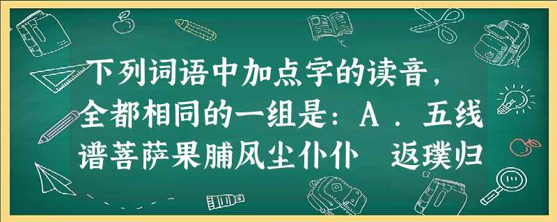 下列词语中加点字的读音,全都相同的一组是:A.五线谱菩萨果脯风尘仆仆 返璞归真B.车辚辚窗棂零乱高屋建瓴模棱两可C.晶体管菁华旌旗泾渭分明兢兢业业D.栖息地收讫 下列词语中加点字的读音,全都相同的一组是:A.五线谱菩萨果脯风尘仆仆 返璞归真B.车辚辚窗棂零乱高屋建瓴模棱两可C.晶体管菁华旌旗泾渭分明兢兢业业D.栖息地收讫