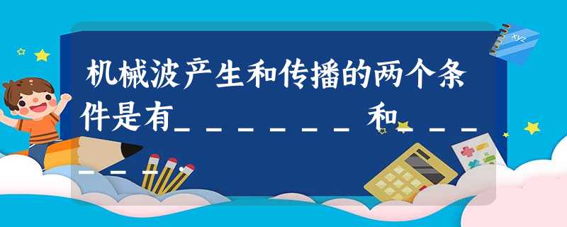机械波产生和传播的两个条件是有______和______. 机械波产生和传播的两个条件是有______和______.