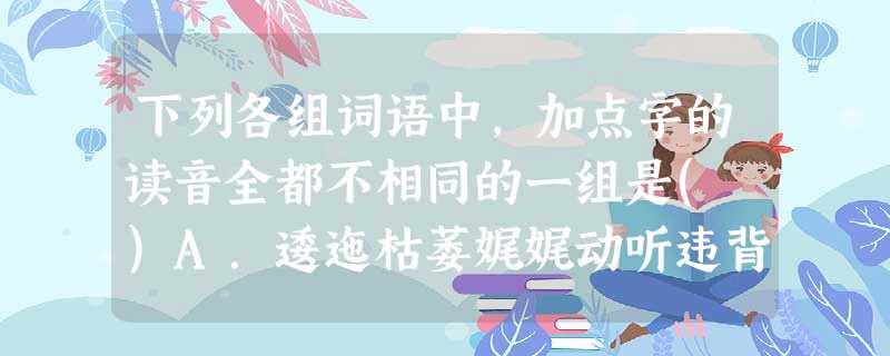 下列各组词语中,加点字的读音全都不相同的一组是( )A.逶迤枯萎娓娓动听违背诺言B.栖身祈祷休戚与共歧路亡羊C.羁绊汲取民族脊梁同舟共济D.教室谥号矢口否认恃才 下列各组词语中,加点字的读音全都不相同的一组是( )A.逶迤枯萎娓娓动听违背诺言B.栖身祈祷休戚与共歧路亡羊C.羁绊汲取民族脊梁同舟共济D.教室谥号矢口否认恃才
