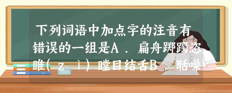 下列词语中加点字的注音有错误的一组是A.扁舟踯躅恣睢(zì)瞠目结舌B.聒噪麾下(mí)舟楫(jí)万乘之国(ch 下列词语中加点字的注音有错误的一组是A.扁舟踯躅恣睢(zì)瞠目结舌B.聒噪麾下(mí)舟楫(jí)万乘之国(ch