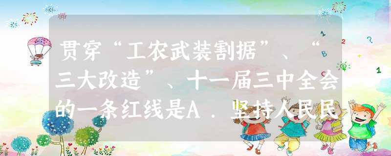 贯穿“工农武装割据”、“三大改造”、十一届三中全会的一条红线是A.坚持人民民主专政,坚持社会主义道路B.坚持党的领导,反对右倾和“左倾”机会主义C.坚持实事求是 贯穿“工农武装割据”、“三大改造”、十一届三中全会的一条红线是A.坚持人民民主专政,坚持社会主义道路B.坚持党的领导,反对右倾和“左倾”机会主义C.坚持实事求是