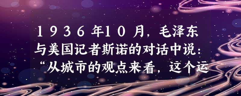 1936年10月,毛泽东与美国记者斯诺的对话中说:“从城市的观点来看,这个运动似乎注定是要失败的,因此中央委员会这时就明确的指责我。我被撤销政治局常委的职务。湖 1936年10月,毛泽东与美国记者斯诺的对话中说:“从城市的观点来看,这个运动似乎注定是要失败的,因此中央委员会这时就明确的指责我。我被撤销政治局常委的职务。湖