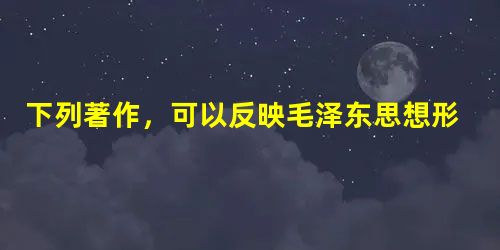 下列著作,可以反映毛泽东思想形成发展的历程。其先后顺序是①《星星之火,可以燎原》 ②《新民主主义论》③《关于正确处理人民内部矛盾的问题》 下列著作,可以反映毛泽东思想形成发展的历程。其先后顺序是①《星星之火,可以燎原》 ②《新民主主义论》③《关于正确处理人民内部矛盾的问题》