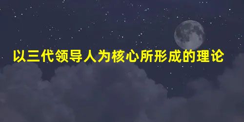 以三代领导人为核心所形成的理论成果作为党的指导思想分别是在下列的哪次会议上确定的A.遵义会议、中共七大、中共十五大B.中共七大、中共十五大、中共十六大C.遵义会 以三代领导人为核心所形成的理论成果作为党的指导思想分别是在下列的哪次会议上确定的A.遵义会议、中共七大、中共十五大B.中共七大、中共十五大、中共十六大C.遵义会