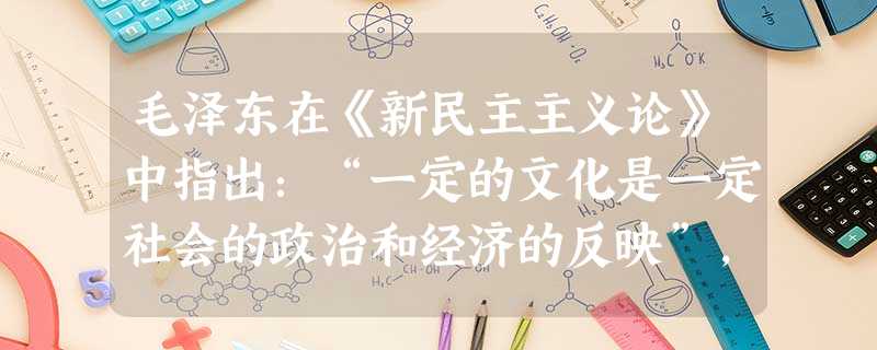 毛泽东在《新民主主义论》中指出:“一定的文化是一定社会的政治和经济的反映”,根据这一原理,下列搭配正确的是①百家争鸣——春秋战国时期,社会大变革②新文化运动 毛泽东在《新民主主义论》中指出:“一定的文化是一定社会的政治和经济的反映”,根据这一原理,下列搭配正确的是①百家争鸣——春秋战国时期,社会大变革②新文化运动