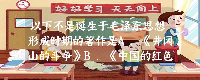 以下不是诞生于毛泽东思想形成时期的著作是A.《井冈山的斗争》B.《中国的红色政权为什么能够存在?》C.《星星之火,可以燎原》D.《中国革命和中国共产党》 以下不是诞生于毛泽东思想形成时期的著作是A.《井冈山的斗争》B.《中国的红色政权为什么能够存在?》C.《星星之火,可以燎原》D.《中国革命和中国共产党》