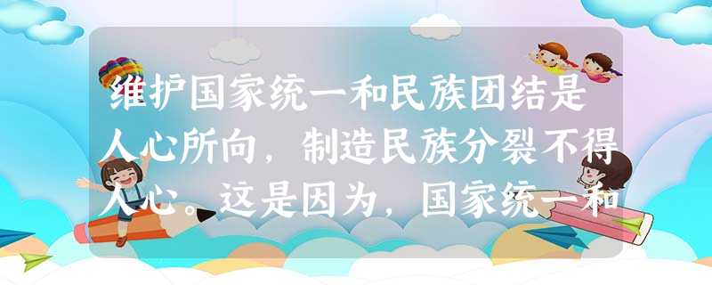 维护国家统一和民族团结是人心所向,制造民族分裂不得人心。这是因为,国家统一和民族团结是我国A.处理共产党与民主党派关系的根本原则B.实现民族平等和各民族共同 维护国家统一和民族团结是人心所向,制造民族分裂不得人心。这是因为,国家统一和民族团结是我国A.处理共产党与民主党派关系的根本原则B.实现民族平等和各民族共同