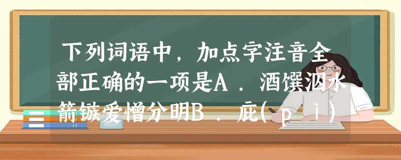 下列词语中,加点字注音全部正确的一项是A.酒馔泅水箭镞爱憎分明B.庇(pì)佑坟冢(zhǒng)混(hùn)沌一 下列词语中,加点字注音全部正确的一项是A.酒馔泅水箭镞爱憎分明B.庇(pì)佑坟冢(zhǒng)混(hùn)沌一
