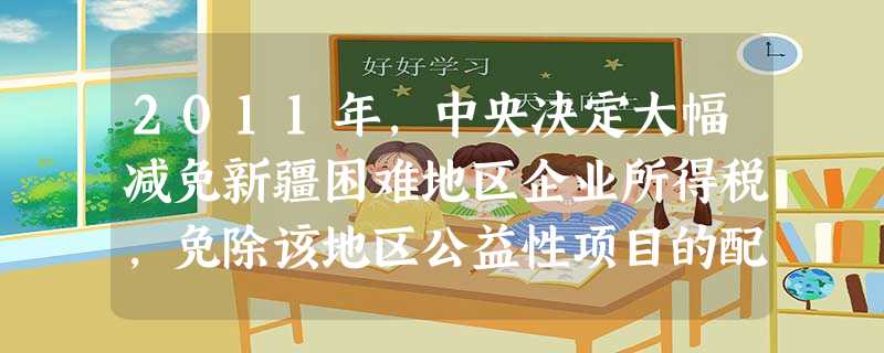 2011年,中央决定大幅减免新疆困难地区企业所得税,免除该地区公益性项目的配套资金,同时,全国19个省市对口援助新疆资金将超过100亿元。这些举措体现了( 2011年,中央决定大幅减免新疆困难地区企业所得税,免除该地区公益性项目的配套资金,同时,全国19个省市对口援助新疆资金将超过100亿元。这些举措体现了(