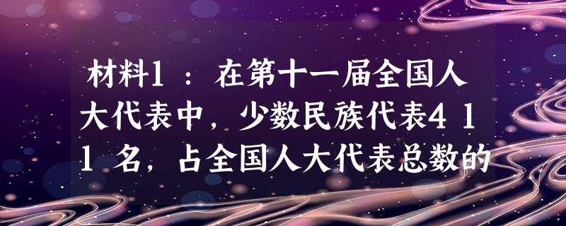 材料1:在第十一届全国人大代表中,少数民族代表411名,占全国人大代表总数的13.76%。全国55个少数民族都有本民族的代表。新一轮对口援疆工作开展以来,各对口 材料1:在第十一届全国人大代表中,少数民族代表411名,占全国人大代表总数的13.76%。全国55个少数民族都有本民族的代表。新一轮对口援疆工作开展以来,各对口