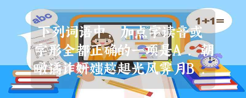 下列词语中,加点字读音或字形全都正确的一项是A.朝暾谲诈妍媸趑趄光风霁月B.属文惨怛 下列词语中,加点字读音或字形全都正确的一项是A.朝暾谲诈妍媸趑趄光风霁月B.属文惨怛