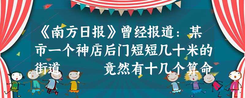 《南方日报》曾经报道:某市一个神店后门短短几十米的街道 , 竟然有十几个算命摊。这些算命摊为了招揽顾客 , 有的打出“×相学学会”的招牌 , 有的则号称“×教× 《南方日报》曾经报道:某市一个神店后门短短几十米的街道 , 竟然有十几个算命摊。这些算命摊为了招揽顾客 , 有的打出“×相学学会”的招牌 , 有的则号称“×教×