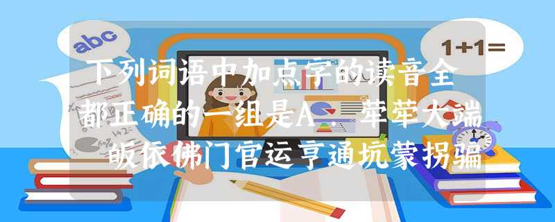 下列词语中加点字的读音全都正确的一组是A.荦荦大端 皈依佛门官运亨通坑蒙拐骗B.趋之若鹜刚直不阿自 下列词语中加点字的读音全都正确的一组是A.荦荦大端 皈依佛门官运亨通坑蒙拐骗B.趋之若鹜刚直不阿自