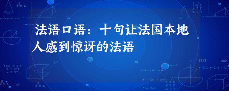 法语口语:十句让法国本地人感到惊讶的法语 法语口语:十句让法国本地人感到惊讶的法语