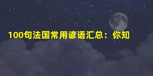 100句法国常用谚语汇总:你知道几条? 100句法国常用谚语汇总:你知道几条?