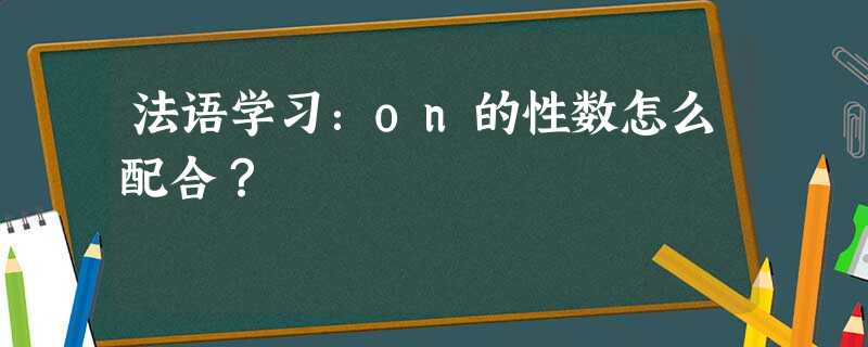 法语学习:on的性数怎么配合? 法语学习:on的性数怎么配合?