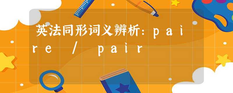 英法同形词义辨析:paire / pair 英法同形词义辨析:paire / pair