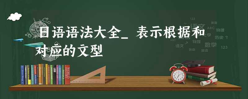 日语语法大全_表示根据和对应的文型 日语语法大全_表示根据和对应的文型