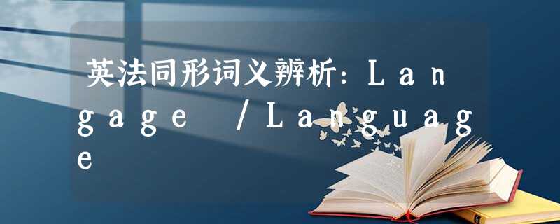 英法同形词义辨析:Langage /Language 英法同形词义辨析:Langage /Language