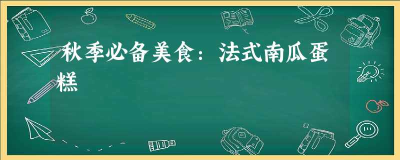 秋季必备美食:法式南瓜蛋糕 秋季必备美食:法式南瓜蛋糕