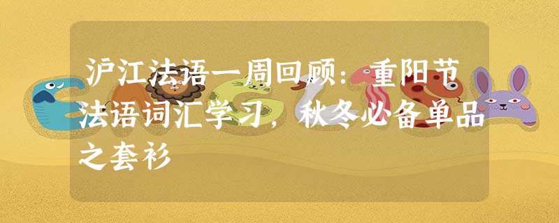 沪江法语一周回顾:重阳节法语词汇学习,秋冬必备单品之套衫 沪江法语一周回顾:重阳节法语词汇学习,秋冬必备单品之套衫