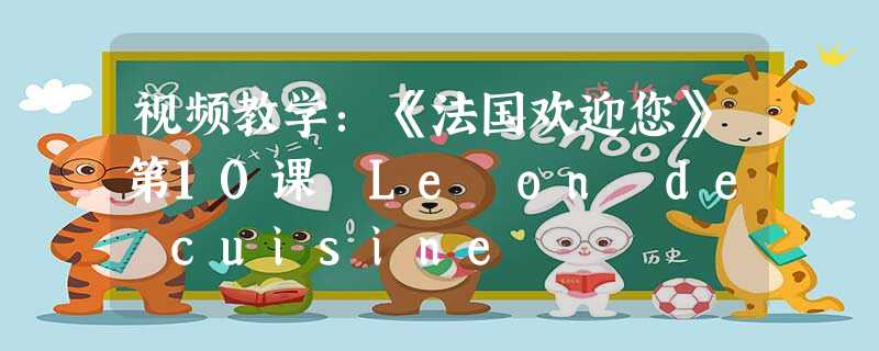 视频教学:《法国欢迎您》第10课 Leçon de cuisine 视频教学:《法国欢迎您》第10课 Leçon de cuisine