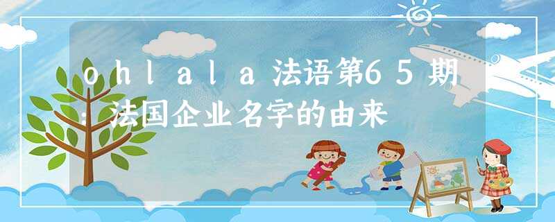 ohlala法语第65期:法国企业名字的由来 ohlala法语第65期:法国企业名字的由来